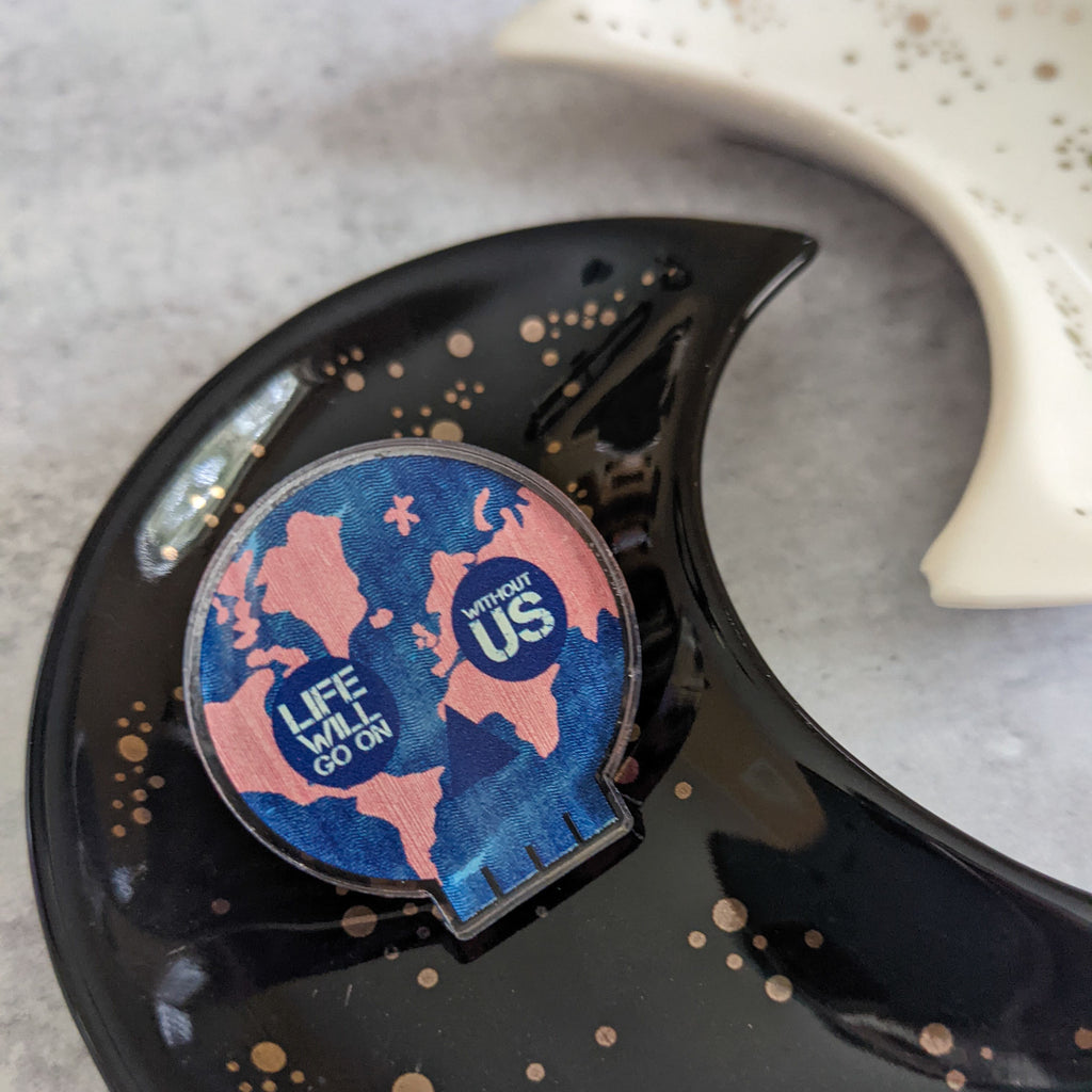Life Will Go On acrylic pin